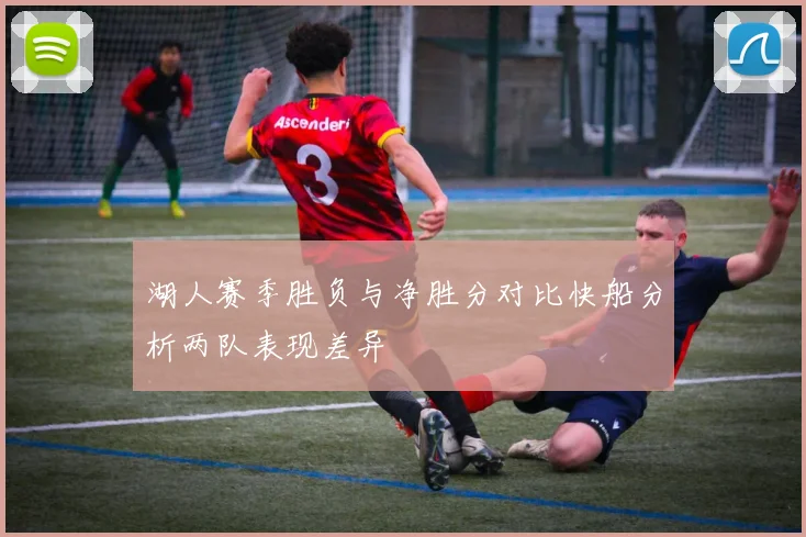 湖人赛季胜负与净胜分对比快船分析两队表现差异