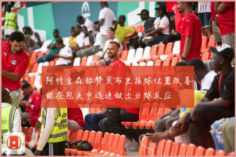 阿特金森称赞莫布里接球位置改善能在包夹中迅速做出分球反应