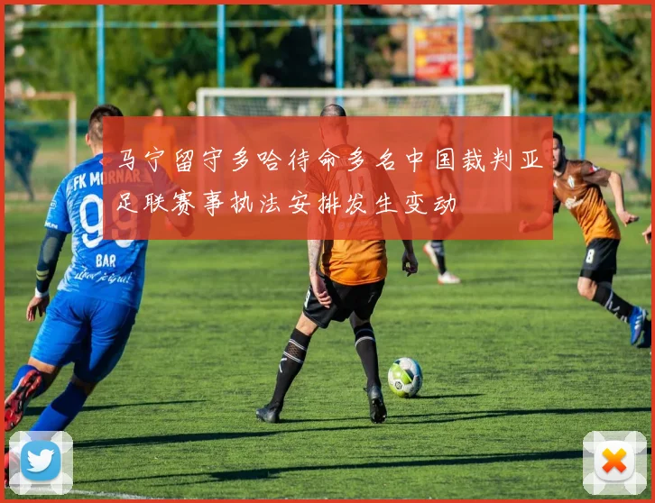 马宁留守多哈待命多名中国裁判亚足联赛事执法安排发生变动