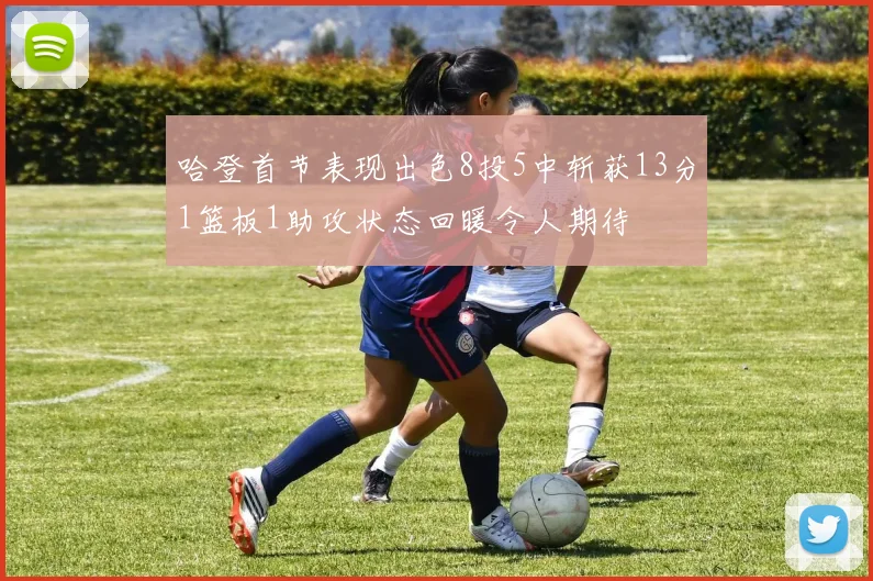 哈登首节表现出色8投5中斩获13分1篮板1助攻状态回暖令人期待