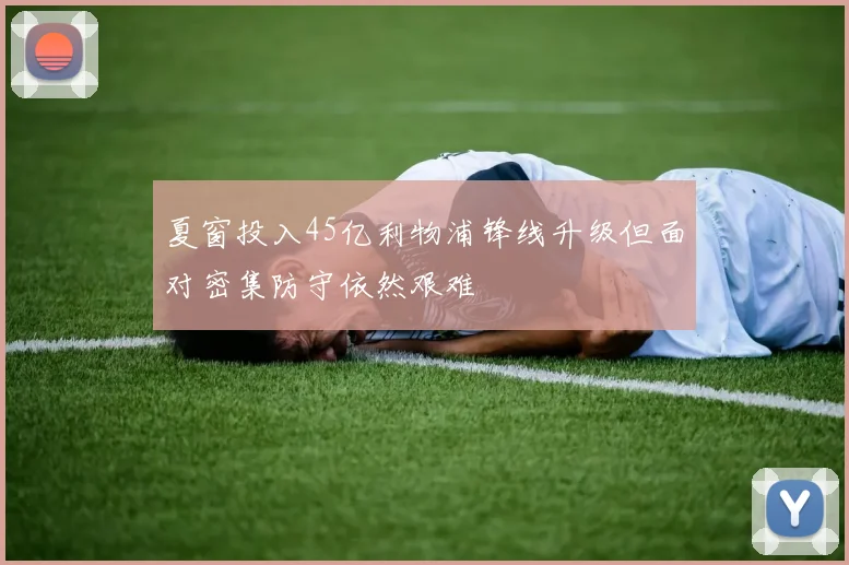夏窗投入45亿利物浦锋线升级但面对密集防守依然艰难