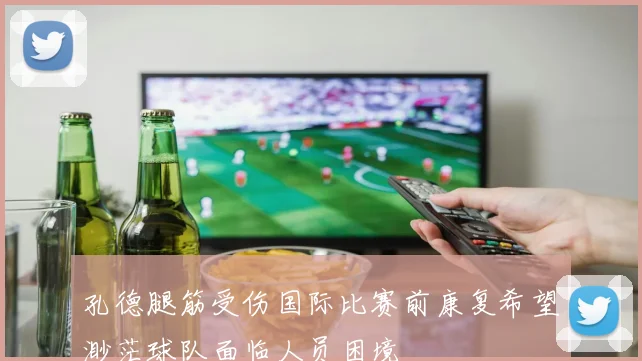 孔德腿筋受伤国际比赛前康复希望渺茫球队面临人员困境