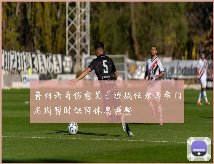 普利西奇伤愈复出迎战帕尔马希门尼斯暂时缺阵休息调整