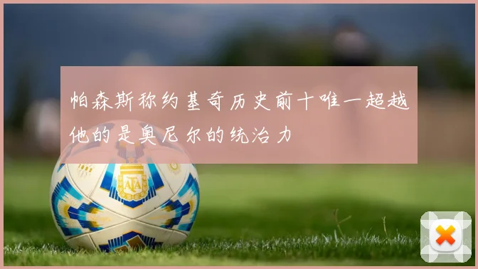 帕森斯称约基奇历史前十唯一超越他的是奥尼尔的统治力