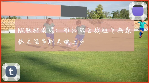 欧联杯前瞻：维拉能否战胜飞燕森林主场争取关键三分