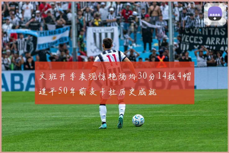 文班开季表现惊艳场均30分14板4帽追平50年前麦卡杜历史成就