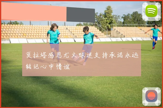 莫拉塔感恩尤文球迷支持承诺永远铭记心中情谊