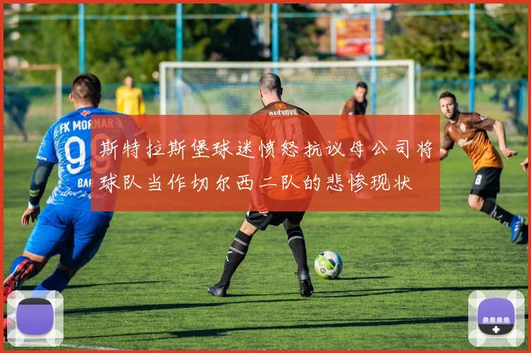 斯特拉斯堡球迷愤怒抗议母公司将球队当作切尔西二队的悲惨现状