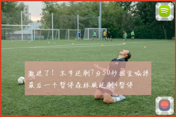 激进了！末节还剩7分50秒掘金喊掉最后一个暂停森林狼还剩4暂停