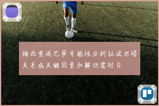 梅西重返巴萨可能性分析拉波尔塔关系成关键因素和解仍需时日