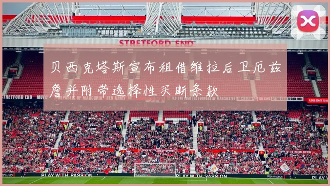 贝西克塔斯宣布租借维拉后卫厄兹詹并附带选择性买断条款