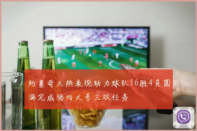 约基奇火热表现助力球队16胜4负圆满完成场均大号三双任务