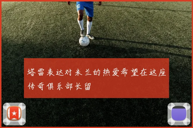 塔雷表达对米兰的热爱希望在这座传奇俱乐部长留