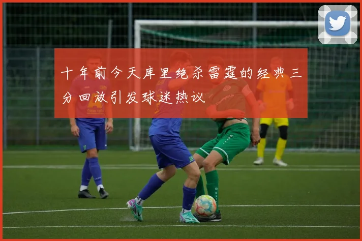 十年前今天库里绝杀雷霆的经典三分回放引发球迷热议