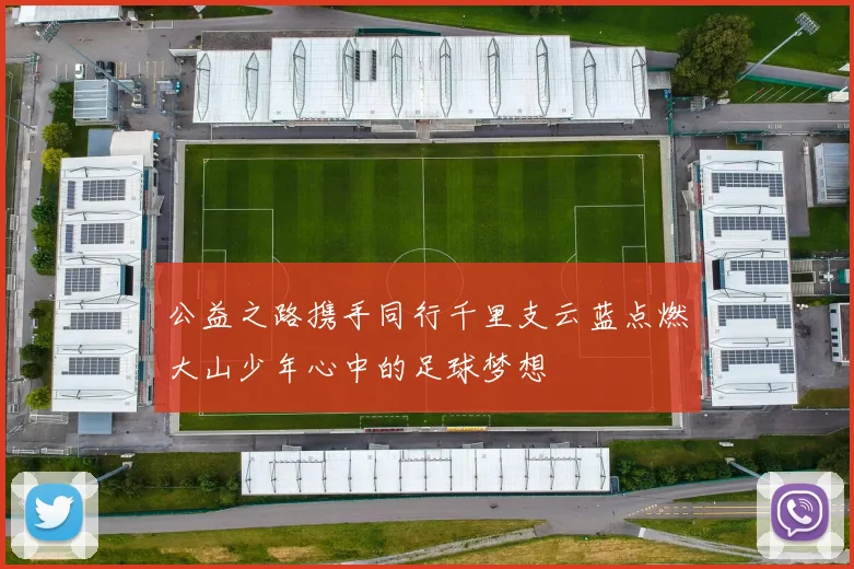 公益之路携手同行千里支云蓝点燃大山少年心中的足球梦想