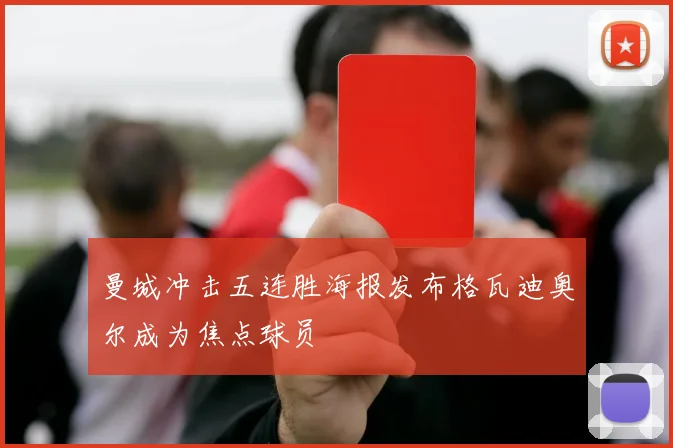 曼城冲击五连胜海报发布格瓦迪奥尔成为焦点球员