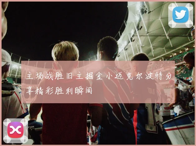 主场战胜旧主掘金小迈克尔波特分享精彩胜利瞬间