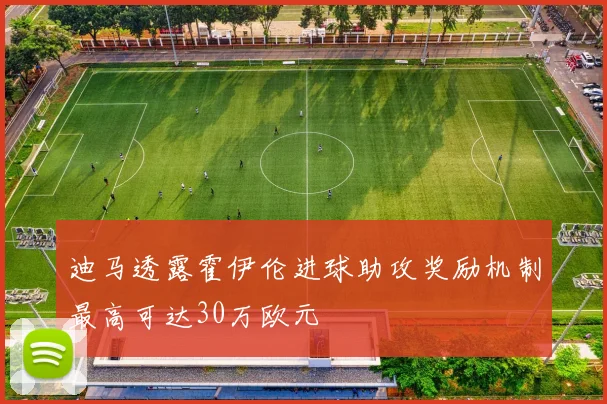 迪马透露霍伊伦进球助攻奖励机制最高可达30万欧元